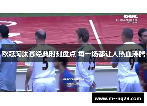 欧冠淘汰赛经典时刻盘点 每一场都让人热血沸腾