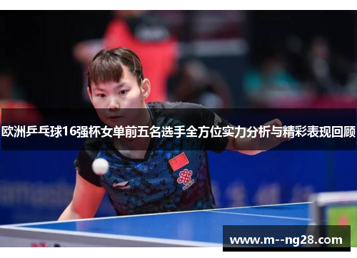 欧洲乒乓球16强杯女单前五名选手全方位实力分析与精彩表现回顾