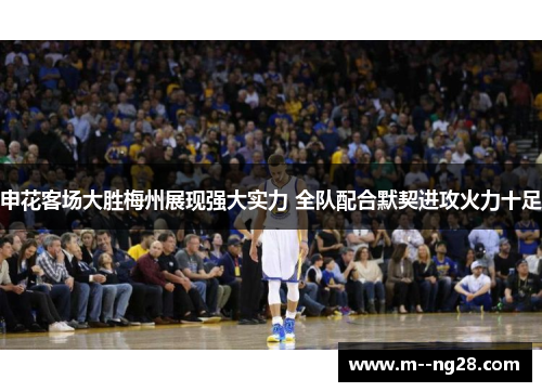 申花客场大胜梅州展现强大实力 全队配合默契进攻火力十足