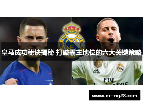 皇马成功秘诀揭秘 打破霸主地位的六大关键策略 皇马成功秘诀揭秘 打破霸主地位的六大关键策略