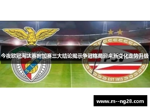 今夜欧冠淘汰赛附加赛三大结论揭示争冠格局迎来新变化走势升级 今夜欧冠淘汰赛附加赛三大结论揭示争冠格局迎来新变化走势升级