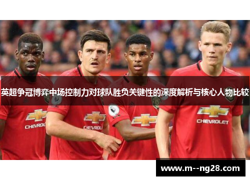 英超争冠博弈中场控制力对球队胜负关键性的深度解析与核心人物比较 英超争冠博弈中场控制力对球队胜负关键性的深度解析与核心人物比较
