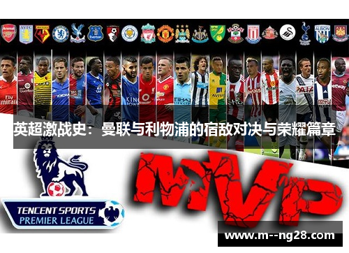 英超激战史:曼联与利物浦的宿敌对决与荣耀篇章 英超激战史:曼联与利物浦的宿敌对决与荣耀篇章