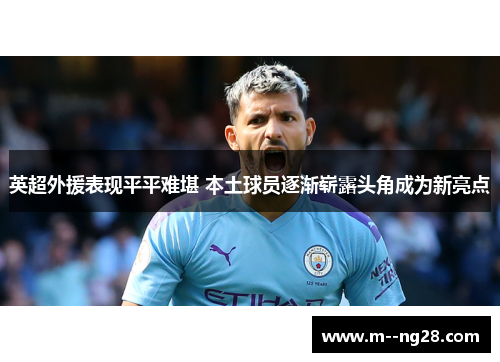 英超外援表现平平难堪 本土球员逐渐崭露头角成为新亮点 英超外援表现平平难堪 本土球员逐渐崭露头角成为新亮点