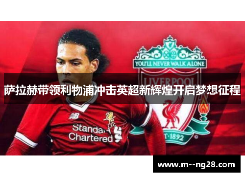 萨拉赫带领利物浦冲击英超新辉煌开启梦想征程