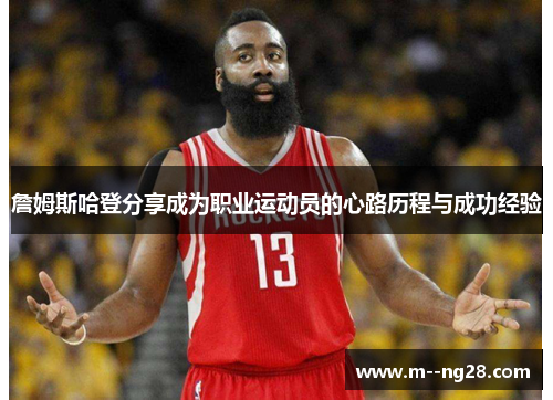 詹姆斯哈登分享成为职业运动员的心路历程与成功经验 詹姆斯哈登分享成为职业运动员的心路历程与成功经验