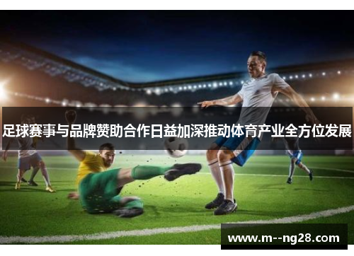 足球赛事与品牌赞助合作日益加深推动体育产业全方位发展 足球赛事与品牌赞助合作日益加深推动体育产业全方位发展