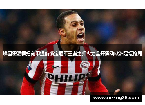 埃因霍温横扫荷甲提前锁定冠军王者之师火力全开震动欧洲足坛格局 埃因霍温横扫荷甲提前锁定冠军王者之师火力全开震动欧洲足坛格局