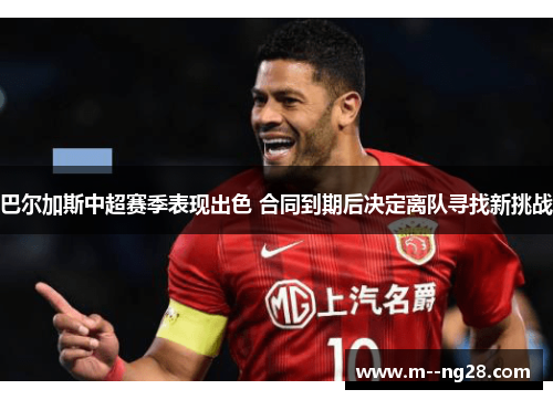 巴尔加斯中超赛季表现出色 合同到期后决定离队寻找新挑战 巴尔加斯中超赛季表现出色 合同到期后决定离队寻找新挑战