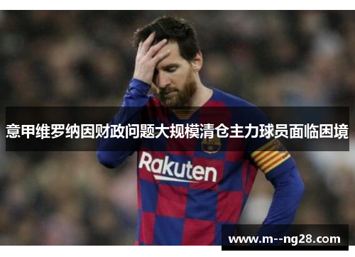 意甲维罗纳因财政问题大规模清仓主力球员面临困境 意甲维罗纳因财政问题大规模清仓主力球员面临困境