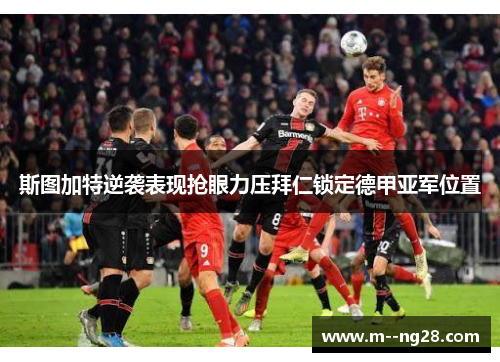 斯图加特逆袭表现抢眼力压拜仁锁定德甲亚军位置