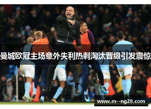 曼城欧冠主场意外失利热刺淘汰晋级引发震惊