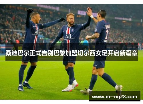 桑迪巴尔正式告别巴黎加盟切尔西女足开启新篇章 桑迪巴尔正式告别巴黎加盟切尔西女足开启新篇章