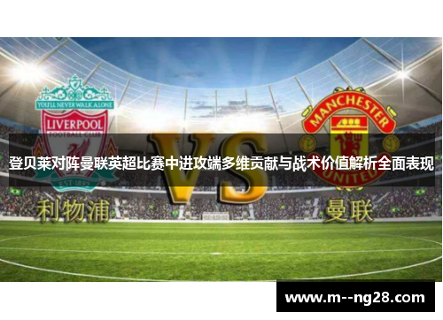 登贝莱对阵曼联英超比赛中进攻端多维贡献与战术价值解析全面表现 登贝莱对阵曼联英超比赛中进攻端多维贡献与战术价值解析全面表现