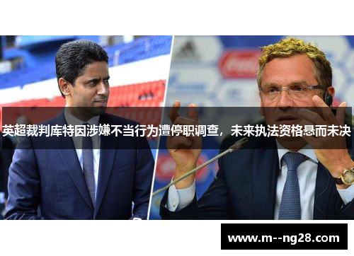 英超裁判库特因涉嫌不当行为遭停职调查，未来执法资格悬而未决