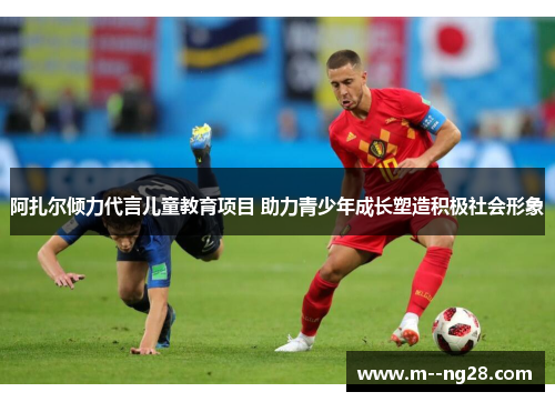 阿扎尔倾力代言儿童教育项目 助力青少年成长塑造积极社会形象