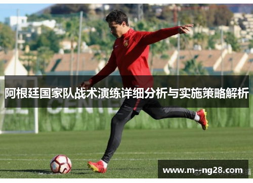 阿根廷国家队战术演练详细分析与实施策略解析