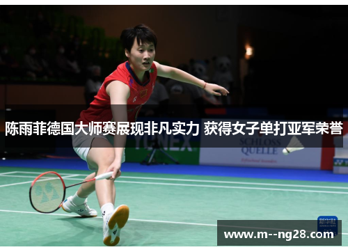 陈雨菲德国大师赛展现非凡实力 获得女子单打亚军荣誉