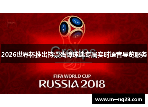 2026世界杯推出持票残障球迷专属实时语音导览服务