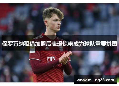 保罗万纳租借加盟后表现惊艳成为球队重要拼图