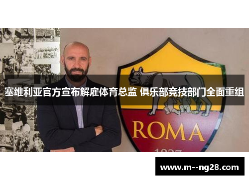 塞维利亚官方宣布解雇体育总监 俱乐部竞技部门全面重组