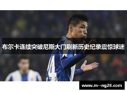 布尔卡连续突破尼斯大门刷新历史纪录震惊球迷 布尔卡连续突破尼斯大门刷新历史纪录震惊球迷