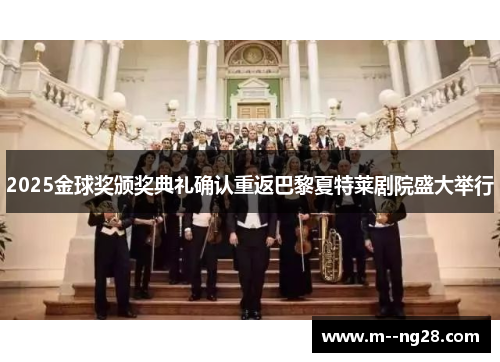 2025金球奖颁奖典礼确认重返巴黎夏特莱剧院盛大举行 2025金球奖颁奖典礼确认重返巴黎夏特莱剧院盛大举行