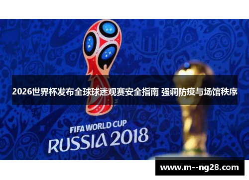 2026世界杯发布全球球迷观赛安全指南 强调防疫与场馆秩序 2026世界杯发布全球球迷观赛安全指南 强调防疫与场馆秩序