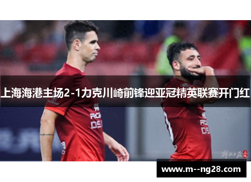 上海海港主场2-1力克川崎前锋迎亚冠精英联赛开门红