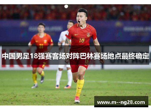 中国男足18强赛客场对阵巴林赛场地点最终确定 中国男足18强赛客场对阵巴林赛场地点最终确定