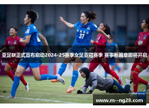 亚足联正式宣布启动2024-25赛季女足亚冠赛季 赛事新篇章即将开启