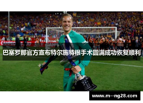 巴塞罗那官方宣布特尔施特根手术圆满成功恢复顺利 巴塞罗那官方宣布特尔施特根手术圆满成功恢复顺利