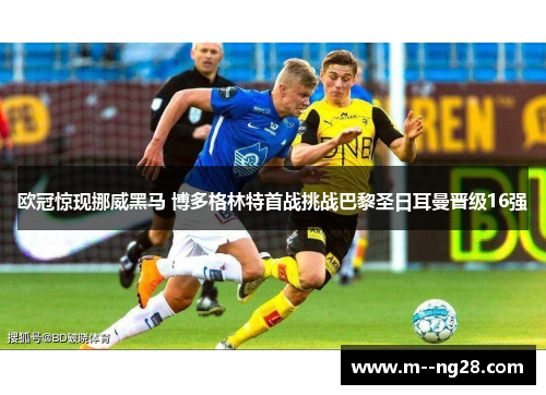 欧冠惊现挪威黑马 博多格林特首战挑战巴黎圣日耳曼晋级16强