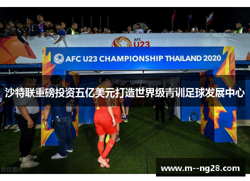沙特联重磅投资五亿美元打造世界级青训足球发展中心