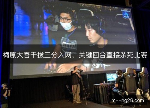 梅原大吾干拔三分入网,关键回合直接杀死比赛 梅原大吾干拔三分入网,关键回合直接杀死比赛