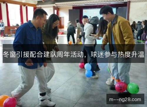 冬窗引援配合建队周年活动,球迷参与热度升温 冬窗引援配合建队周年活动,球迷参与热度升温